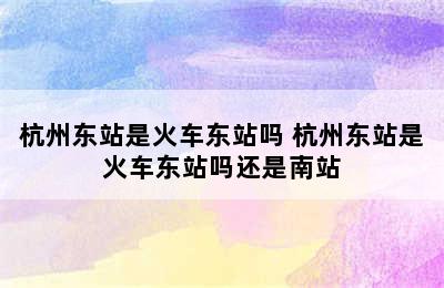 杭州东站是火车东站吗 杭州东站是火车东站吗还是南站